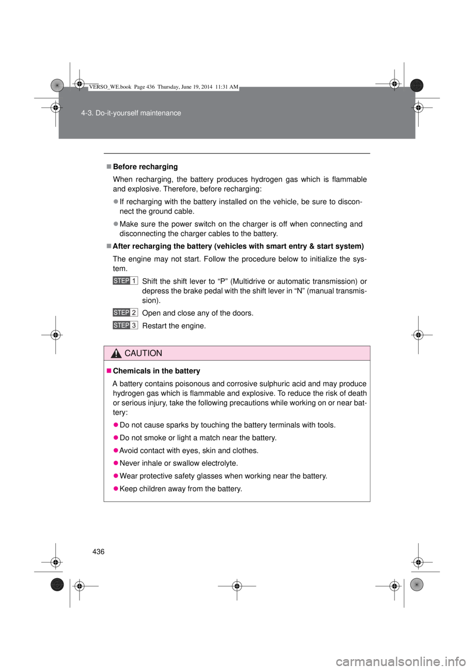 TOYOTA VERSO 2014  Owners Manual 436 4-3. Do-it-yourself maintenance
Before recharging
When recharging, the battery produces hydrogen gas which is flammable
and explosive. Therefore, before recharging:
If recharging with the ba