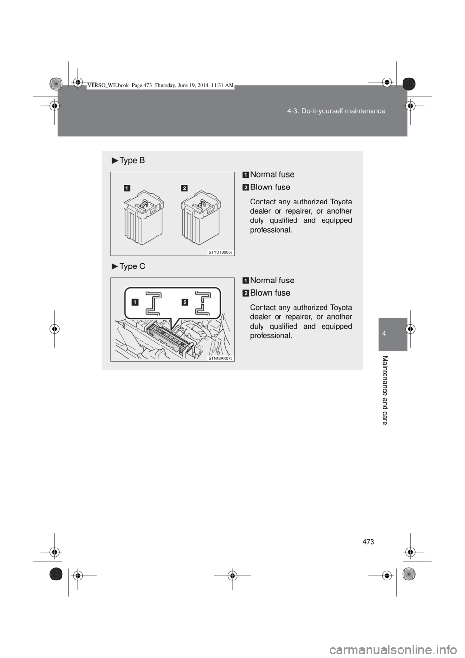 TOYOTA VERSO 2014 Owners Manual 473 4-3. Do-it-yourself maintenance
4
Maintenance and care
Type B
Normal fuse
Blown fuse
Contact any authorized Toyota
dealer or repairer, or another
duly qualified and equipped
professional.
Type C
N TOYOTA VERSO 2014 Owners Manual 473 4-3. Do-it-yourself maintenance
4
Maintenance and care
Type B
Normal fuse
Blown fuse
Contact any authorized Toyota
dealer or repairer, or another
duly qualified and equipped
professional.
Type C
N