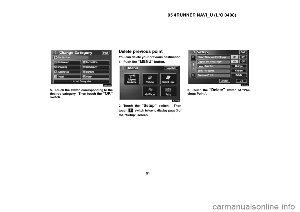 TOYOTA 4RUNNER 2005 N210 / 4.G Navigation Manual 05 4RUNNER NAVI_U (L/O 0408)
91
5. Touch the switch corresponding to the
desired category.  Then touch the 
“OK”switch.
Delete previous point
You can delete your previous destination.
1. Push the 