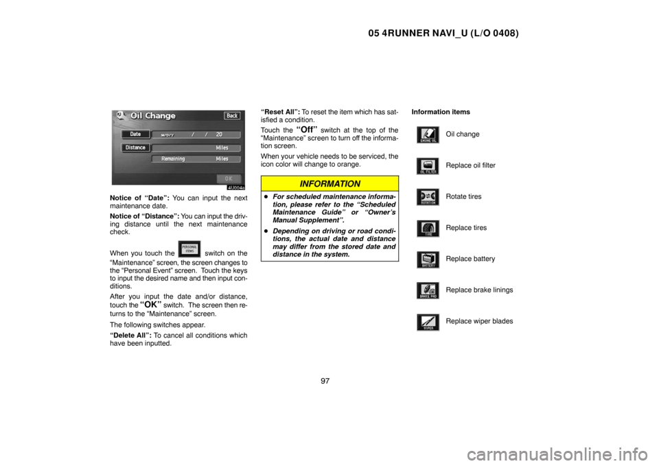 TOYOTA 4RUNNER 2005 N210 / 4.G Navigation Manual 05 4RUNNER NAVI_U (L/O 0408)
97
Notice of “Date”: You can input the next
maintenance date.
Notice of “Distance”: You can input the driv-
ing distance until the next maintenance
check.
When you