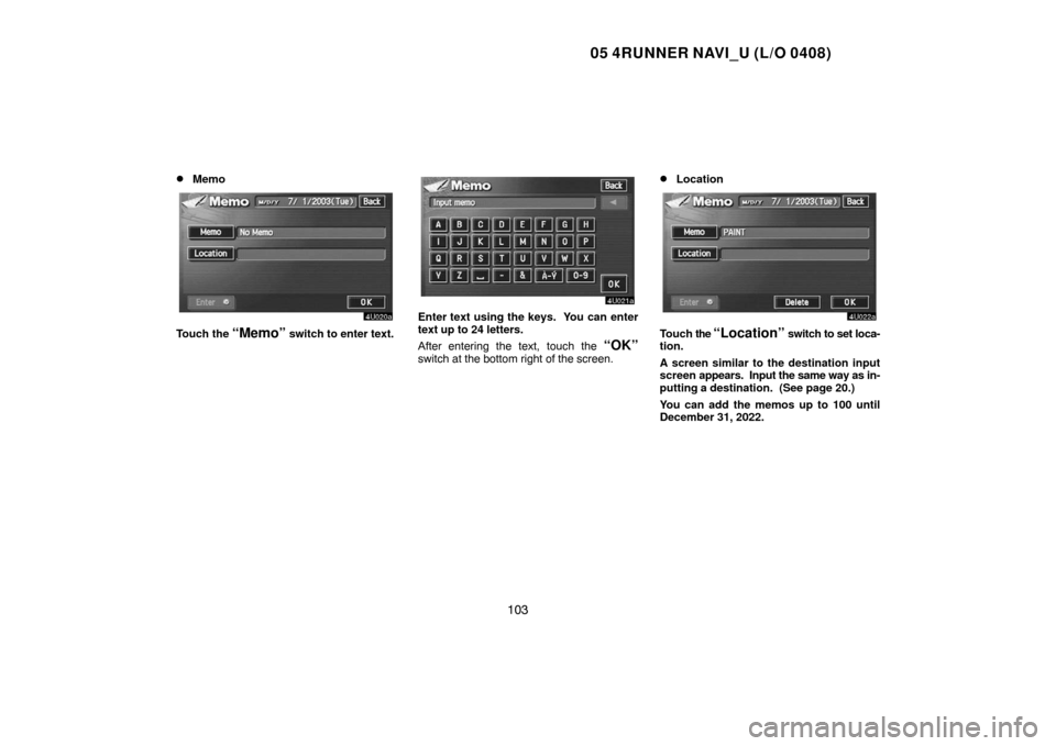 TOYOTA 4RUNNER 2005 N210 / 4.G Navigation Manual 05 4RUNNER NAVI_U (L/O 0408)
103 
Memo
Touch the “Memo” switch to enter text.
Enter text using the keys.  You can enter
text up to 24 letters.
After entering the text, touch the 
“OK”
switch 