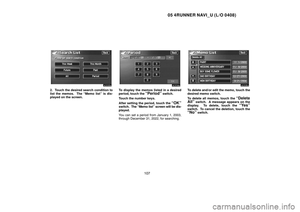 TOYOTA 4RUNNER 2005 N210 / 4.G Navigation Manual 05 4RUNNER NAVI_U (L/O 0408)
107
2. Touch the desired search condition to
list the memos.  The “Memo list” is dis-
played on the screen.To display the memos listed in a desired
period, touch the 
