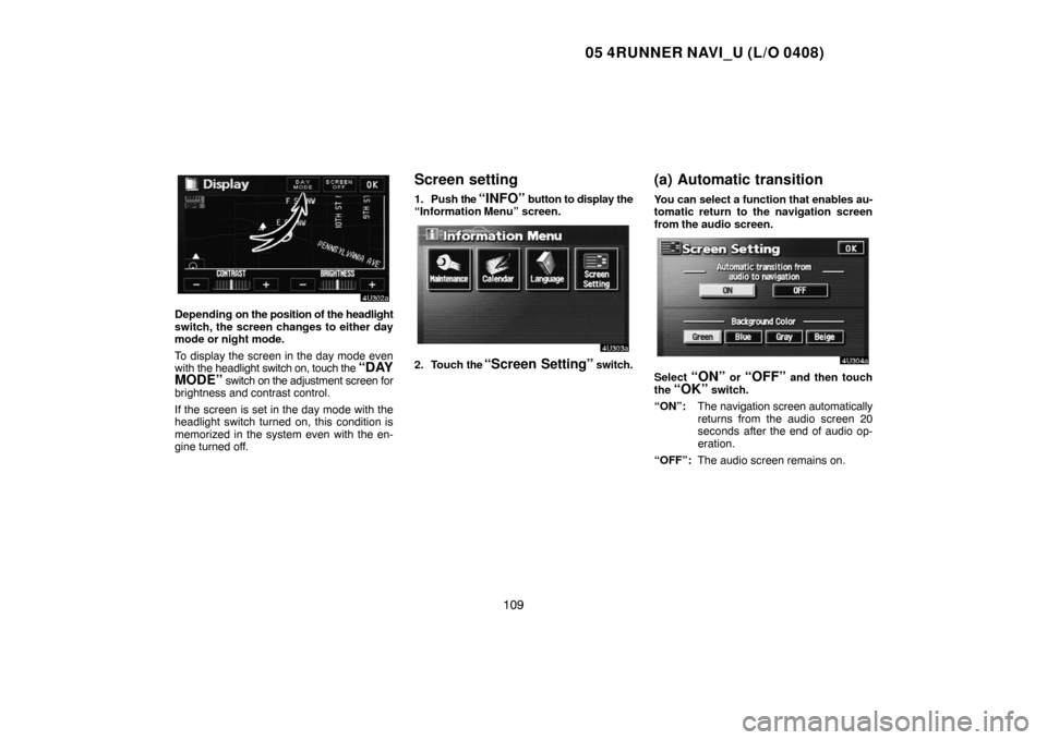 TOYOTA 4RUNNER 2005 N210 / 4.G Navigation Manual 05 4RUNNER NAVI_U (L/O 0408)
109
Depending on the position of the headlight
switch, the screen changes to either day
mode or night mode.
To display the screen in the day mode even
with the headlight s TOYOTA 4RUNNER 2005 N210 / 4.G Navigation Manual 05 4RUNNER NAVI_U (L/O 0408)
109
Depending on the position of the headlight
switch, the screen changes to either day
mode or night mode.
To display the screen in the day mode even
with the headlight s