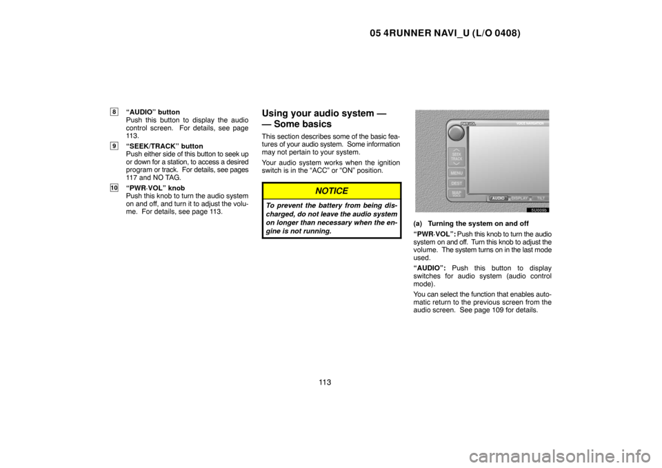 TOYOTA 4RUNNER 2005 N210 / 4.G Navigation Manual 05 4RUNNER NAVI_U (L/O 0408)
11 3
8“AUDIO” button
Push this button to display the audio
control screen.  For details, see page
113.
9“SEEK/TRACK” button
Push either side of this button to seek