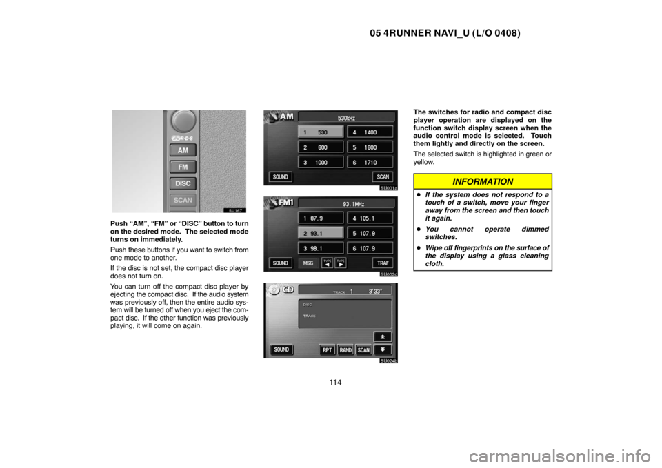 TOYOTA 4RUNNER 2005 N210 / 4.G Navigation Manual 05 4RUNNER NAVI_U (L/O 0408)
11 4
Push “AM”, “FM” or “DISC” button to turn
on the desired mode. The selected mode
turns on immediately.
Push these buttons if you want to switch from
one m TOYOTA 4RUNNER 2005 N210 / 4.G Navigation Manual 05 4RUNNER NAVI_U (L/O 0408)
11 4
Push “AM”, “FM” or “DISC” button to turn
on the desired mode. The selected mode
turns on immediately.
Push these buttons if you want to switch from
one m