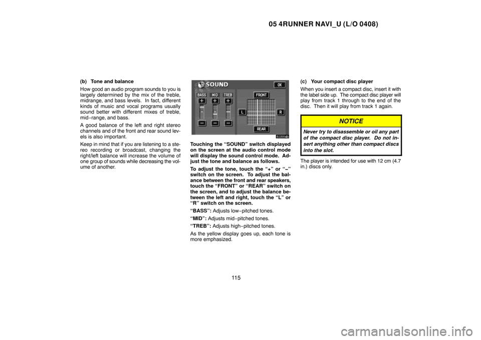 TOYOTA 4RUNNER 2005 N210 / 4.G Navigation Manual 05 4RUNNER NAVI_U (L/O 0408)
11 5
(b) Tone and balance
How good an audio program sounds to you is
largely determined by the mix of the treble,
midrange, and bass levels. In fact, different
kinds of m TOYOTA 4RUNNER 2005 N210 / 4.G Navigation Manual 05 4RUNNER NAVI_U (L/O 0408)
11 5
(b) Tone and balance
How good an audio program sounds to you is
largely determined by the mix of the treble,
midrange, and bass levels. In fact, different
kinds of m