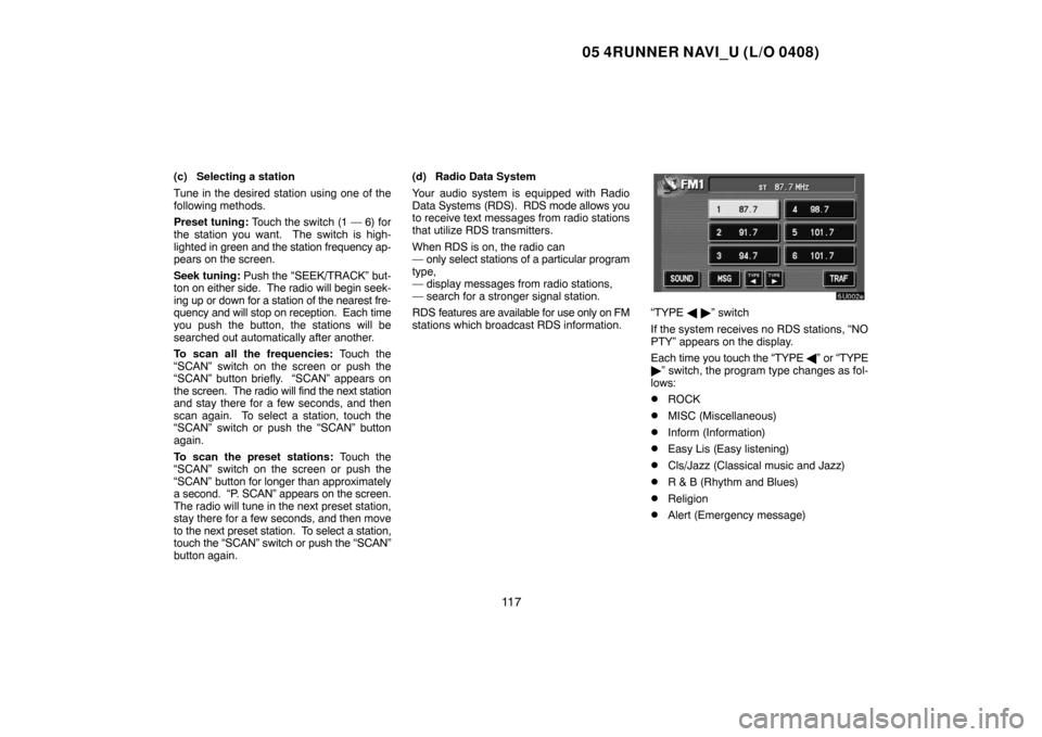 TOYOTA 4RUNNER 2005 N210 / 4.G Navigation Manual 05 4RUNNER NAVI_U (L/O 0408)
11 7
(c) Selecting a station
Tune in the desired station using one of the
following methods.
Preset tuning: Touch the switch (1 — 6) for
the station you want.  The switc