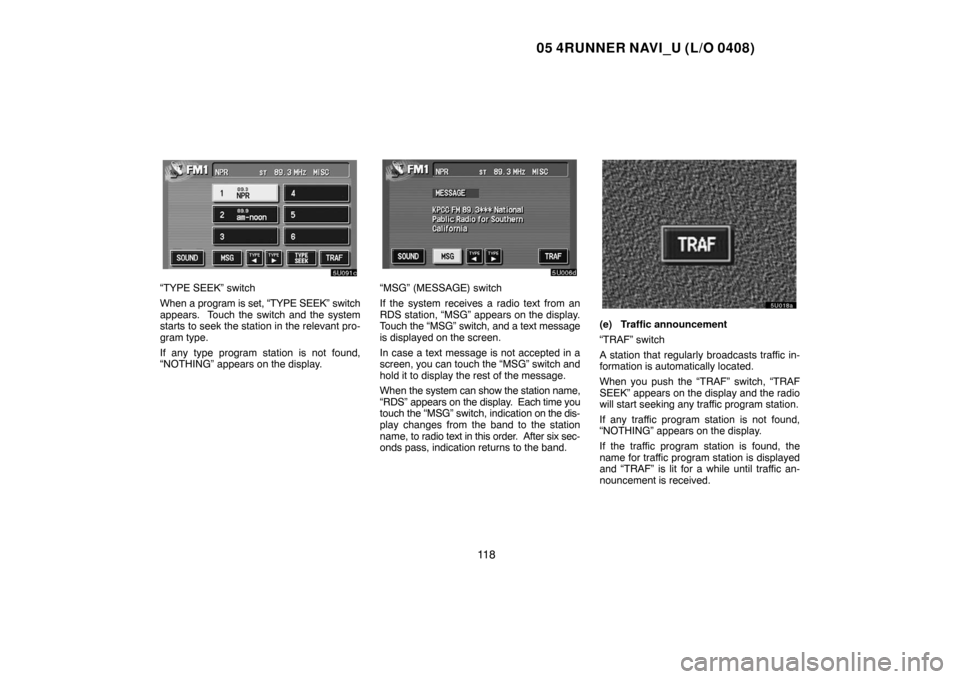 TOYOTA 4RUNNER 2005 N210 / 4.G Navigation Manual 05 4RUNNER NAVI_U (L/O 0408)
11 8
“TYPE SEEK” switch
When a program is set, “TYPE SEEK” switch
appears.  Touch the switch and the system
starts to seek the station in the relevant pro-
gram ty