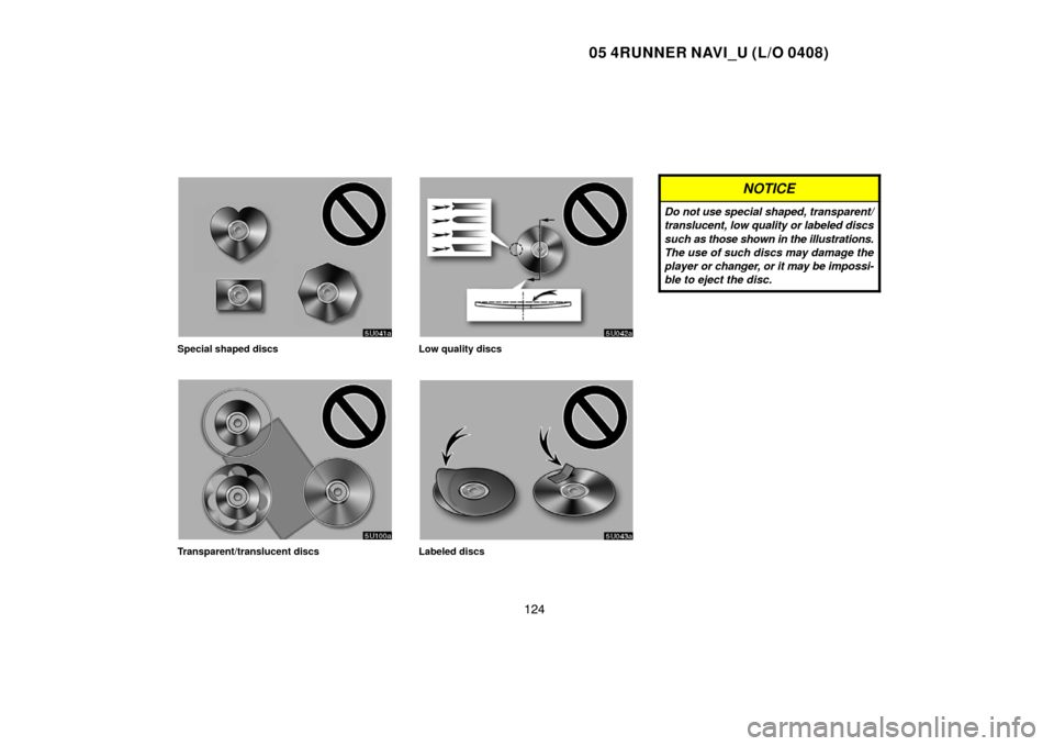 TOYOTA 4RUNNER 2005 N210 / 4.G Navigation Manual 05 4RUNNER NAVI_U (L/O 0408)
124
Special shaped discs
Transparent/translucent discs
Low quality discs
Labeled discs
NOTICE
Do not use special shaped, transparent/
translucent, low quality or labeled d