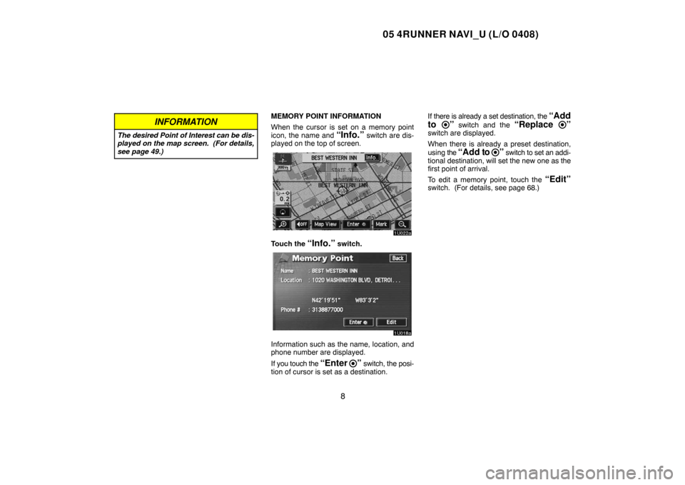 TOYOTA 4RUNNER 2005 N210 / 4.G Navigation Manual 05 4RUNNER NAVI_U (L/O 0408)
8
INFORMATION
The desired Point of Interest can be dis-
played on the map screen.  (For details,
see page 49.)
MEMORY POINT INFORMATION
When the cursor is set on a memory 