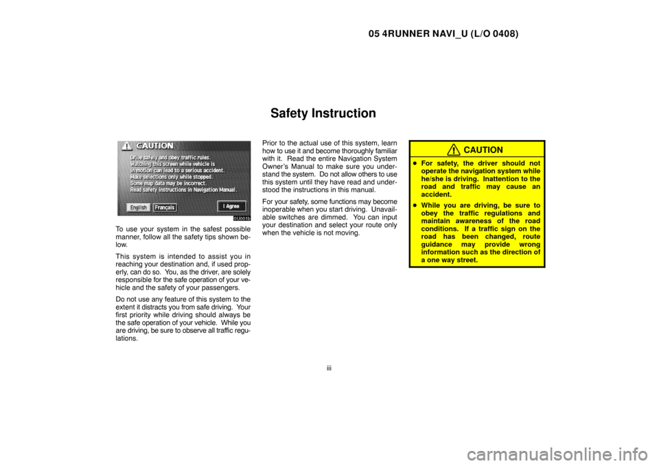 TOYOTA 4RUNNER 2005 N210 / 4.G Navigation Manual 05 4RUNNER NAVI_U (L/O 0408)
iii
Safety Instruction
To use your system in the safest possible
manner, follow all the safety tips shown be-
low.
This system is intended to assist you in
reaching your d TOYOTA 4RUNNER 2005 N210 / 4.G Navigation Manual 05 4RUNNER NAVI_U (L/O 0408)
iii
Safety Instruction
To use your system in the safest possible
manner, follow all the safety tips shown be-
low.
This system is intended to assist you in
reaching your d