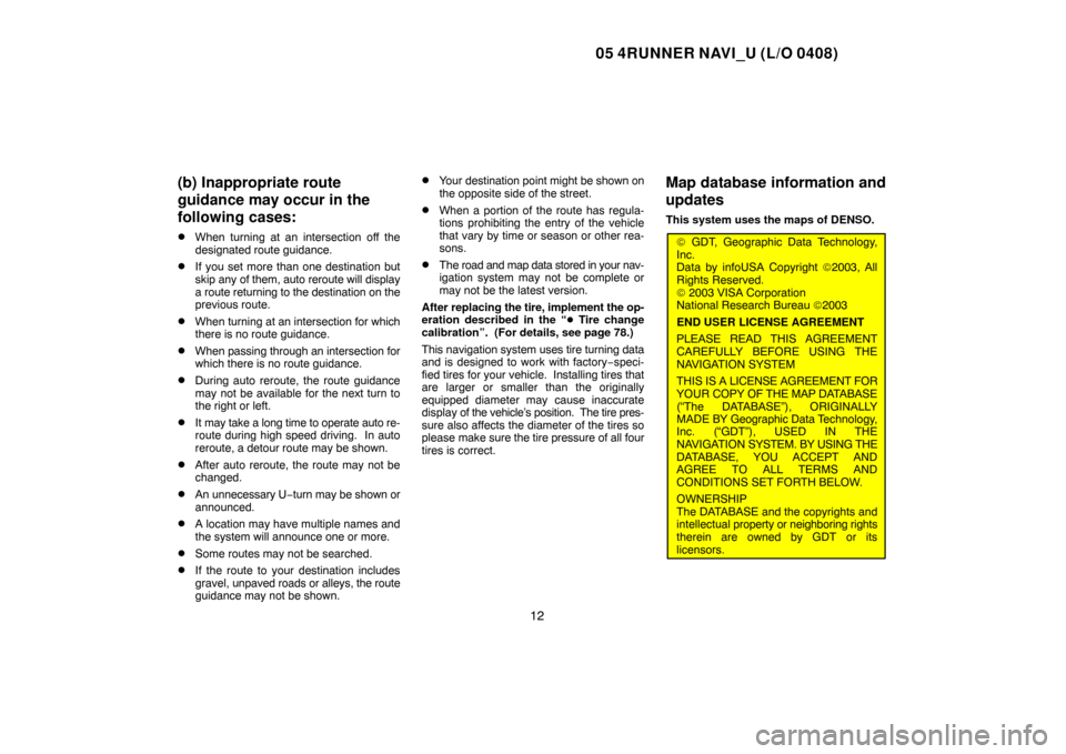 TOYOTA 4RUNNER 2005 N210 / 4.G Navigation Manual 05 4RUNNER NAVI_U (L/O 0408)
12
(b) Inappropriate route
guidance may occur in the
following cases:
When turning at an intersection off the
designated route guidance.
If you set more than one destina