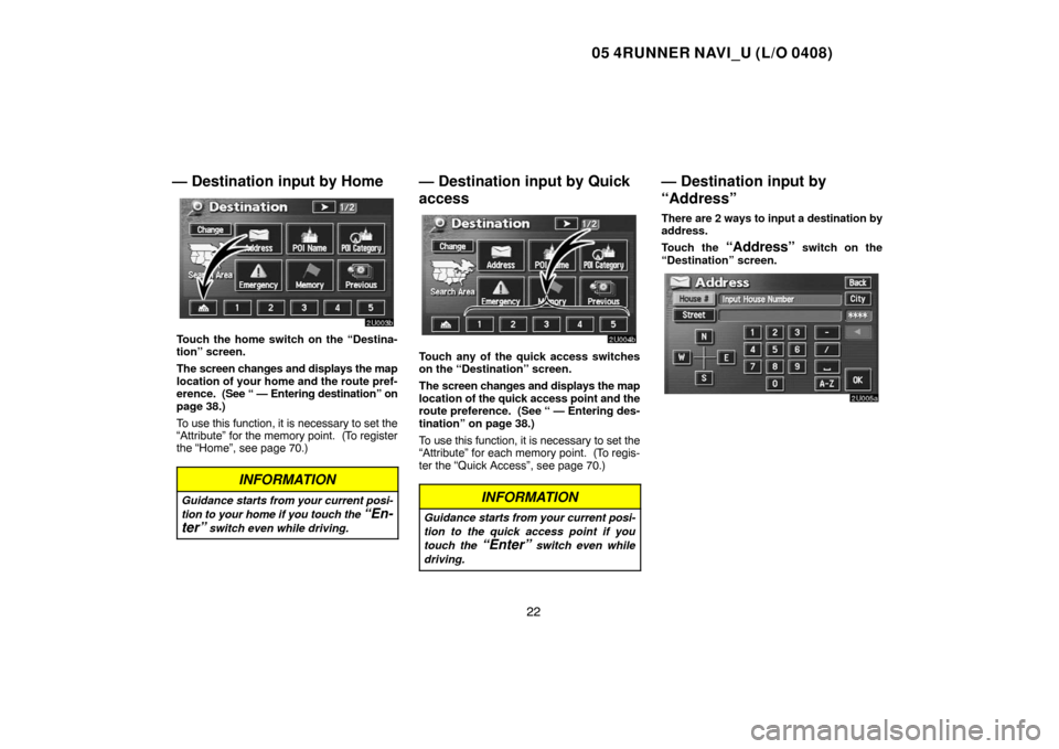 TOYOTA 4RUNNER 2005 N210 / 4.G Navigation Manual 05 4RUNNER NAVI_U (L/O 0408)
22
— Destination input by Home
Touch the home switch on the “Destina-
tion” screen.
The screen changes and displays the map
location of your home and the route pref-