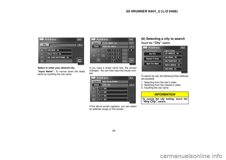 TOYOTA 4RUNNER 2005 N210 / 4.G Navigation Manual 05 4RUNNER NAVI_U (L/O 0408)
24
Select or enter your desired city.
“Input Name”: To narrow down the listed
items by inputting the city name.If you input a street name first, the screen
changes. Y TOYOTA 4RUNNER 2005 N210 / 4.G Navigation Manual 05 4RUNNER NAVI_U (L/O 0408)
24
Select or enter your desired city.
“Input Name”: To narrow down the listed
items by inputting the city name.If you input a street name first, the screen
changes. Y