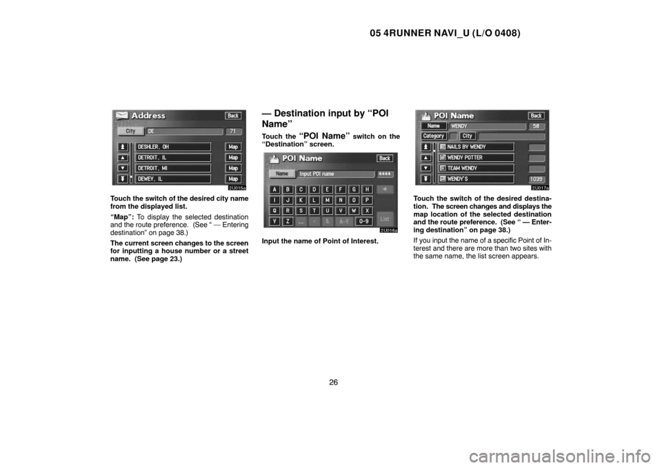 TOYOTA 4RUNNER 2005 N210 / 4.G Navigation Manual 05 4RUNNER NAVI_U (L/O 0408)
26
Touch the switch of the desired city name
from the displayed list.
“Map”: To display the selected destination
and the route preference. (See “ — Entering
desti TOYOTA 4RUNNER 2005 N210 / 4.G Navigation Manual 05 4RUNNER NAVI_U (L/O 0408)
26
Touch the switch of the desired city name
from the displayed list.
“Map”: To display the selected destination
and the route preference. (See “ — Entering
desti
