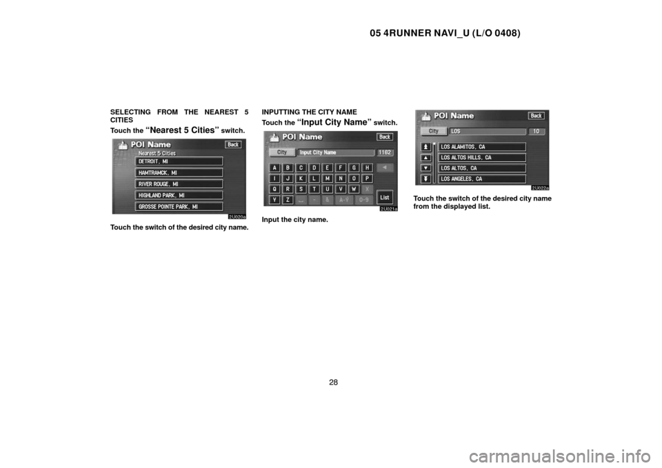 TOYOTA 4RUNNER 2005 N210 / 4.G Navigation Manual 05 4RUNNER NAVI_U (L/O 0408)
28
SELECTING FROM THE NEAREST 5
CITIES
Touch the
“Nearest 5 Cities” switch.
Touch the switch of the desired city name.INPUTTING THE CITY NAME
Touch the
“Input City TOYOTA 4RUNNER 2005 N210 / 4.G Navigation Manual 05 4RUNNER NAVI_U (L/O 0408)
28
SELECTING FROM THE NEAREST 5
CITIES
Touch the
“Nearest 5 Cities” switch.
Touch the switch of the desired city name.INPUTTING THE CITY NAME
Touch the
“Input City