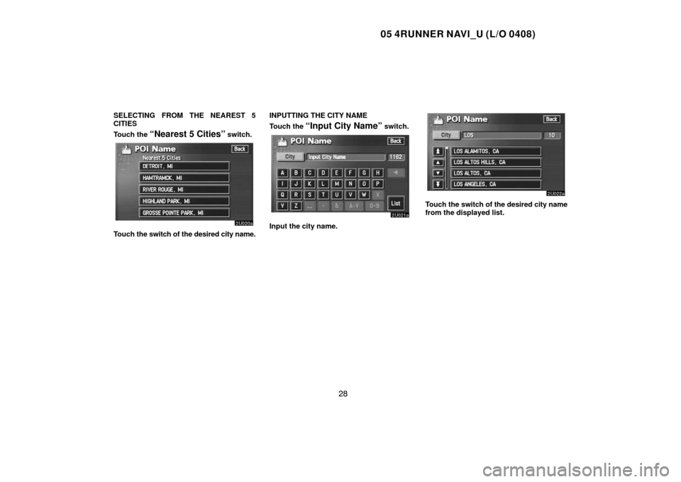 TOYOTA 4RUNNER 2005 N210 / 4.G Navigation Manual 05 4RUNNER NAVI_U (L/O 0408)
28
SELECTING FROM THE NEAREST 5
CITIES
Touch the 
“Nearest 5 Cities” switch.
Touch the switch of the desired city name.INPUTTING THE CITY NAME
Touch the 
“Input City