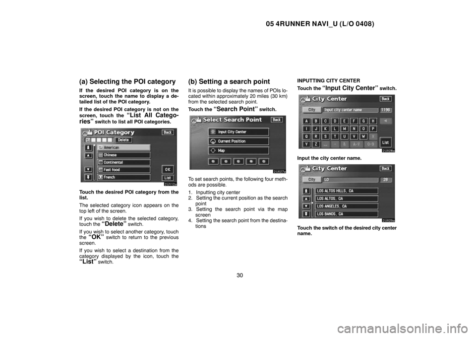 TOYOTA 4RUNNER 2005 N210 / 4.G Navigation Manual 05 4RUNNER NAVI_U (L/O 0408)
30
(a) Selecting the POI category
If the desired POI category is on the
screen, touch the name to display a de-
tailed list of the POI category.
If the desired POI categor