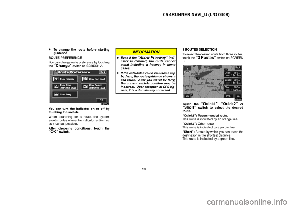 TOYOTA 4RUNNER 2005 N210 / 4.G Navigation Manual 05 4RUNNER NAVI_U (L/O 0408)
39 
To change the route before starting
guidance
ROUTE PREFERENCE
You can change route preference by touching
the 
“Change” switch on SCREEN A.
You can turn the indic