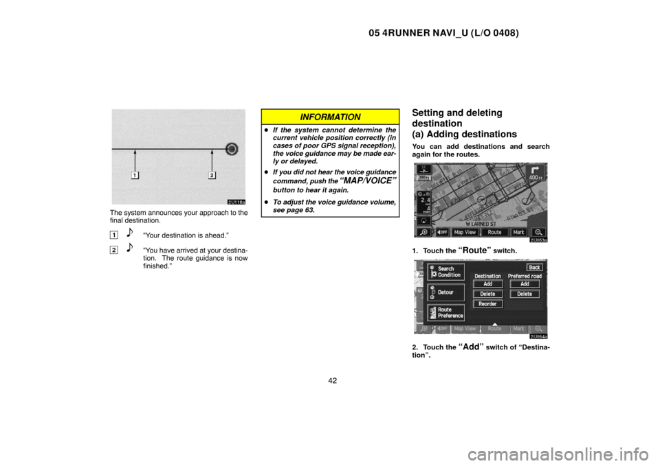 TOYOTA 4RUNNER 2005 N210 / 4.G Navigation Manual 05 4RUNNER NAVI_U (L/O 0408)
42
The system announces your approach to the
final destination.
1“Your destination is ahead.”
2“You have arrived at your destina-
tion.  The route guidance is now
fi