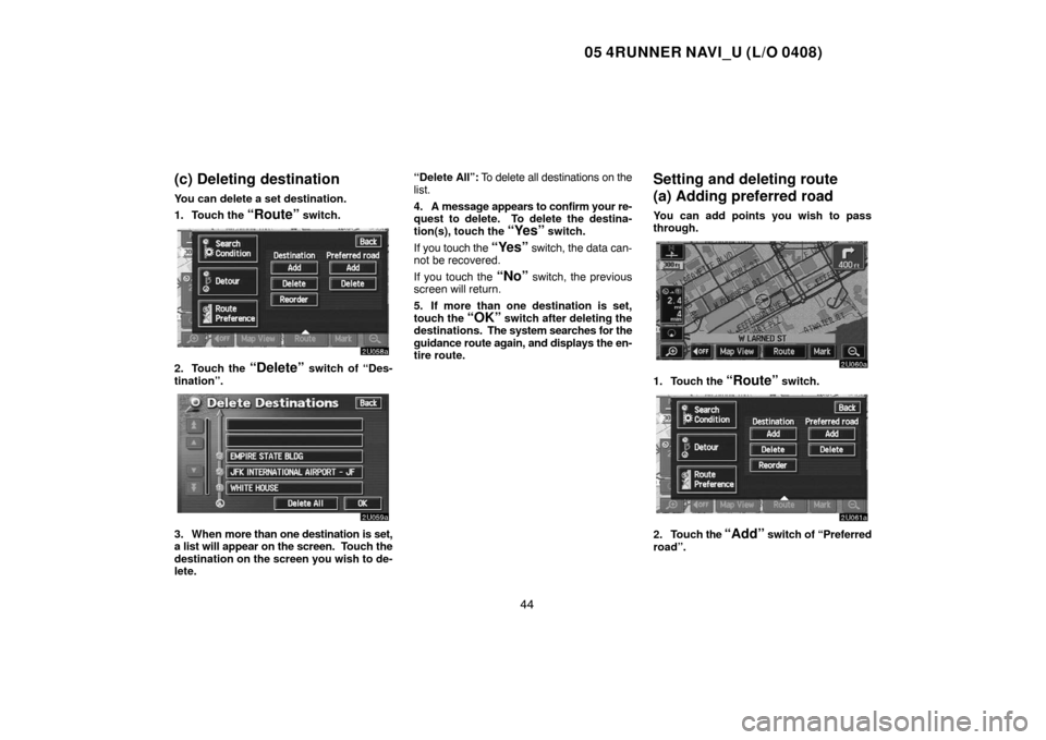 TOYOTA 4RUNNER 2005 N210 / 4.G Navigation Manual 05 4RUNNER NAVI_U (L/O 0408)
44
(c) Deleting destination
You can delete a set destination.
1. Touch the 
“Route” switch.
2. Touch the “Delete” switch of “Des-
tination”.
3. When more than 