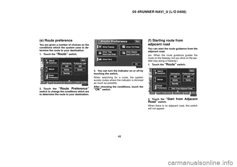 TOYOTA 4RUNNER 2005 N210 / 4.G Navigation Manual 05 4RUNNER NAVI_U (L/O 0408)
48
(e) Route preference
You are given a number of choices on the
conditions which the system uses to de-
termine the route to your destination.
1. Touch the 
“Route” s