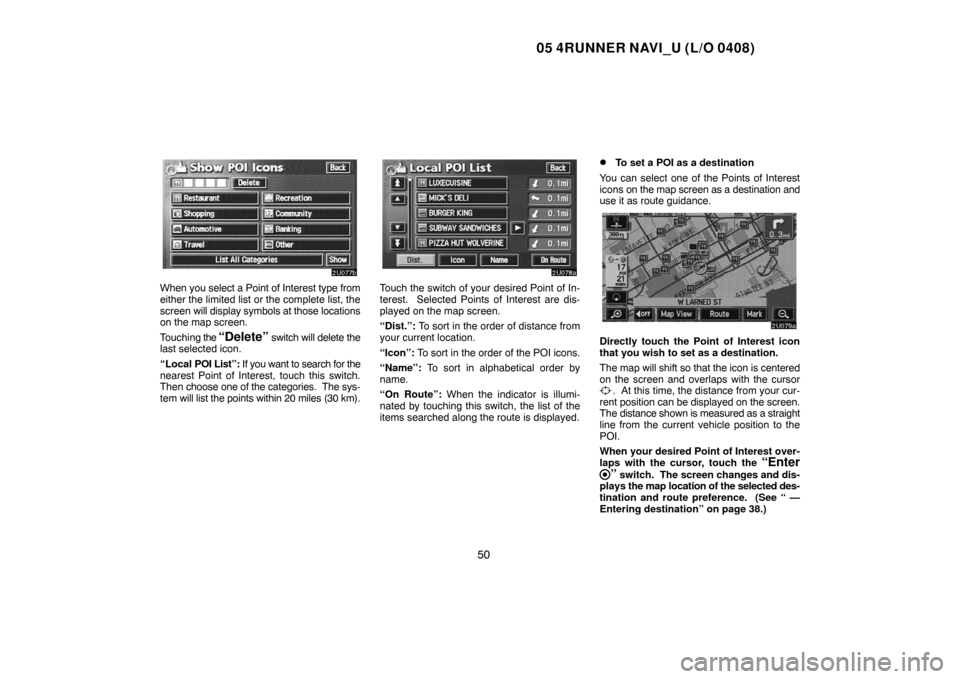 TOYOTA 4RUNNER 2005 N210 / 4.G Navigation Manual 05 4RUNNER NAVI_U (L/O 0408)
50
When you select a Point of Interest type from
either the limited list or the complete list, the
screen will display symbols at those locations
on the map screen.
Touchi