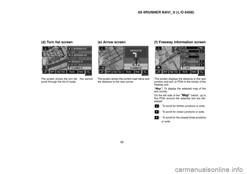 TOYOTA 4RUNNER 2005 N210 / 4.G Navigation Manual 05 4RUNNER NAVI_U (L/O 0408)
55
(d) Turn list screen
The screen shows the turn list. You cannot
scroll through the list of roads.
(e) Arrow screen
The screen shows the current road name and
the dista TOYOTA 4RUNNER 2005 N210 / 4.G Navigation Manual 05 4RUNNER NAVI_U (L/O 0408)
55
(d) Turn list screen
The screen shows the turn list. You cannot
scroll through the list of roads.
(e) Arrow screen
The screen shows the current road name and
the dista