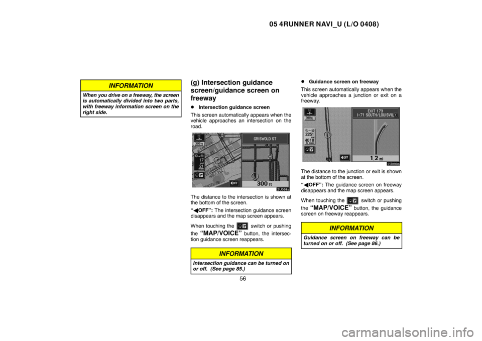 TOYOTA 4RUNNER 2005 N210 / 4.G Navigation Manual 05 4RUNNER NAVI_U (L/O 0408)
56
INFORMATION
When you drive on a freeway, the screen
is automatically divided into two parts,
with freeway information screen on the
right side.
(g) Intersection guidanc