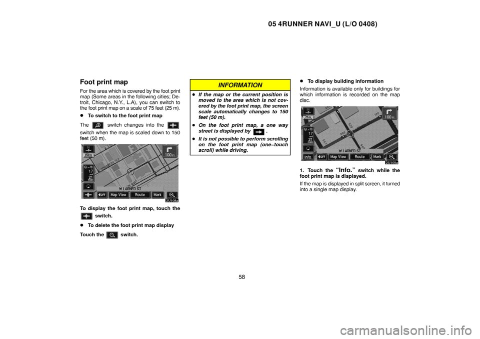 TOYOTA 4RUNNER 2005 N210 / 4.G Navigation Manual 05 4RUNNER NAVI_U (L/O 0408)
58
Foot print map
For the area which is covered by the foot print
map (Some areas in the following cities; De-
troit, Chicago, N.Y., L.A), you can switch to
the foot print