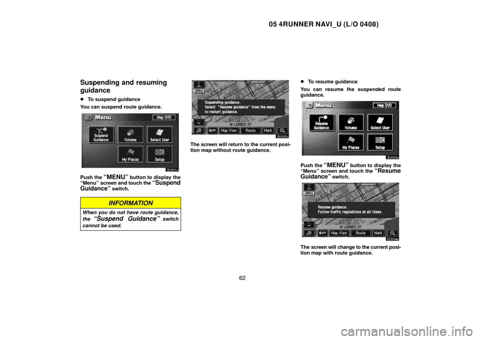 TOYOTA 4RUNNER 2005 N210 / 4.G Navigation Manual 05 4RUNNER NAVI_U (L/O 0408)
62
Suspending and resuming
guidance
To suspend guidance
You can suspend route guidance.
Push the “MENU” button to display the
“Menu” screen and touch the “Suspe