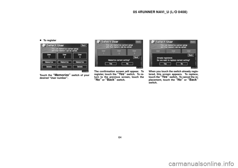 TOYOTA 4RUNNER 2005 N210 / 4.G Navigation Manual 05 4RUNNER NAVI_U (L/O 0408)
64 
To register
Touch the “Memorize” switch of your
desired “User number”.
The confirmation screen will appear.  To
register, touch the 
“Yes” switch.  To re-