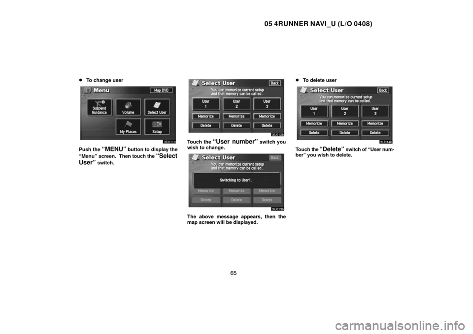 TOYOTA 4RUNNER 2005 N210 / 4.G Navigation Manual 05 4RUNNER NAVI_U (L/O 0408)
65 
To change user
Push the “MENU” button to display the
“Menu” screen.  Then touch the 
“Select
User”
 switch.
Touch the “User number” switch you
wish to