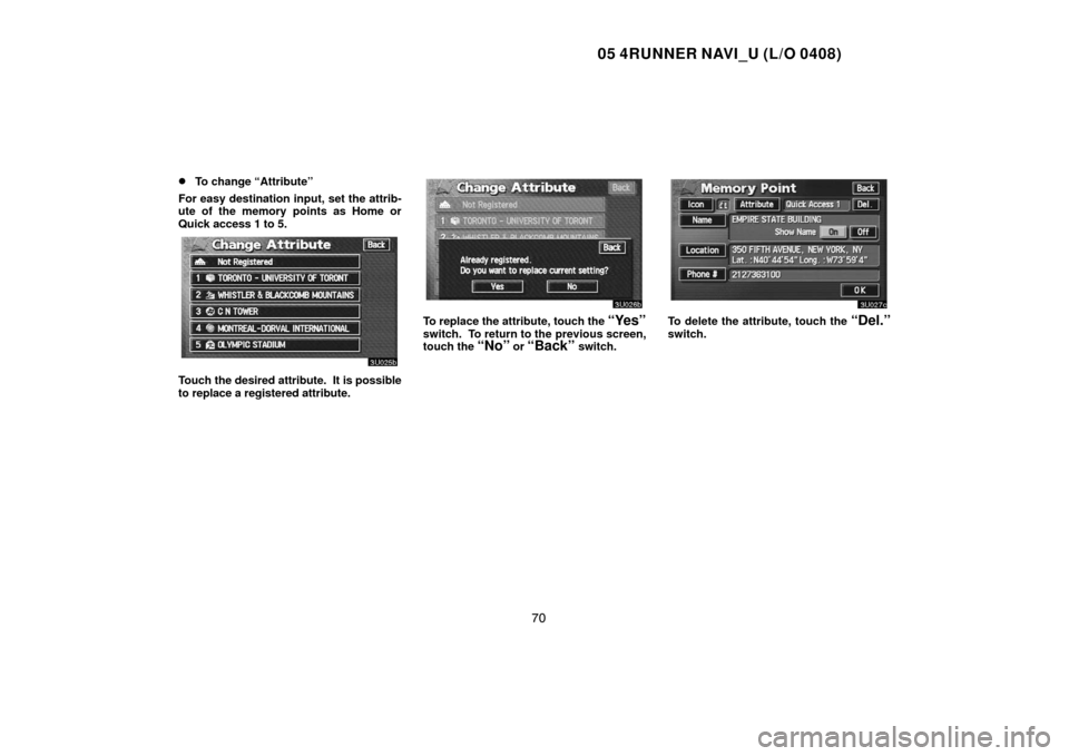 TOYOTA 4RUNNER 2005 N210 / 4.G Navigation Manual 05 4RUNNER NAVI_U (L/O 0408)
70 
To change “Attribute”
For easy destination input, set the attrib-
ute of the memory points as Home or
Quick access 1 to 5.
Touch the desired attribute.  It is pos