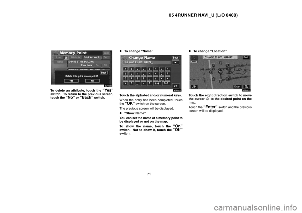 TOYOTA 4RUNNER 2005 N210 / 4.G Navigation Manual 05 4RUNNER NAVI_U (L/O 0408)
71
To delete an attribute, touch the “Yes”
switch.  To return to the previous screen,
touch the “No” or “Back” switch.
To change “Name”
Touch the alphabet