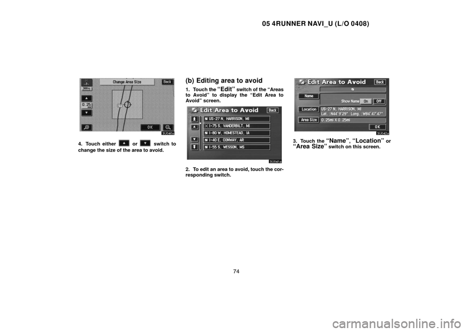 TOYOTA 4RUNNER 2005 N210 / 4.G Navigation Manual 05 4RUNNER NAVI_U (L/O 0408)
74
4. Touch either  or  switch to
change the size of the area to avoid.
(b) Editing area to avoid
1. Touch the “Edit” switch of the “Areas
to Avoid” to display the