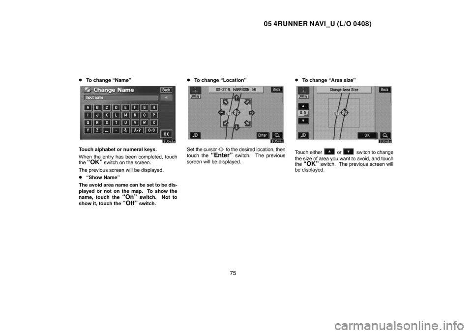 TOYOTA 4RUNNER 2005 N210 / 4.G Navigation Manual 05 4RUNNER NAVI_U (L/O 0408)
75 
To change “Name”
Touch alphabet or numeral keys.
When the entry has been completed, touch
the 
“OK” switch on the screen.
The previous screen will be displaye