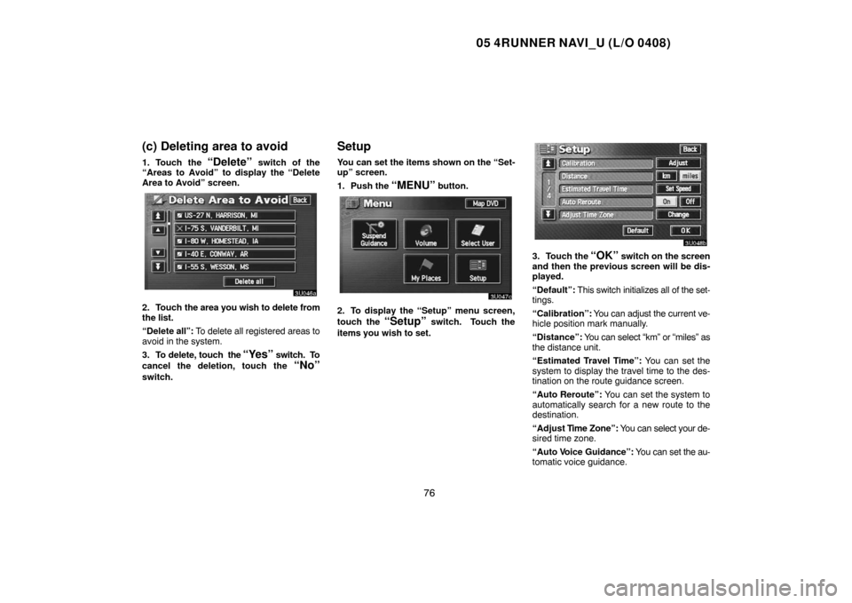 TOYOTA 4RUNNER 2005 N210 / 4.G Navigation Manual 05 4RUNNER NAVI_U (L/O 0408)
76
(c) Deleting area to avoid
1. Touch the “Delete” switch of the
“Areas to Avoid” to display the “Delete
Area to Avoid” screen.
2. Touch the area you wish to 