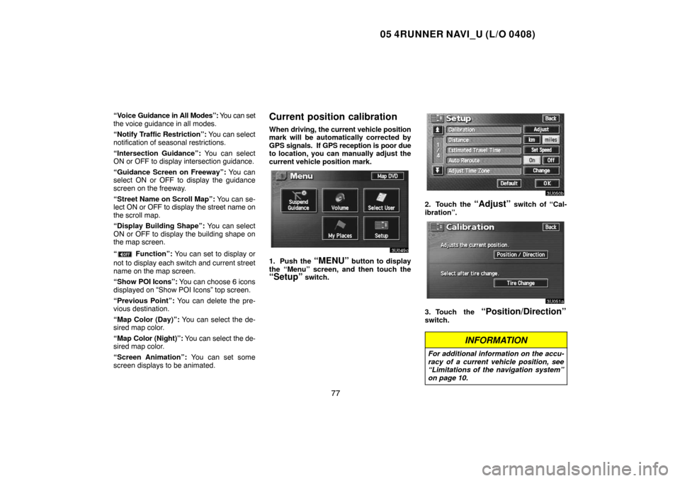 TOYOTA 4RUNNER 2005 N210 / 4.G Navigation Manual 05 4RUNNER NAVI_U (L/O 0408)
77
“Voice Guidance in All Modes”: You can set
the voice guidance in all modes.
“Notify Traffic Restriction”: You can select
notification of seasonal restrictions.
