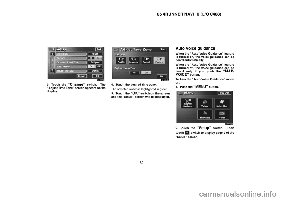 TOYOTA 4RUNNER 2005 N210 / 4.G Navigation Manual 05 4RUNNER NAVI_U (L/O 0408)
82
3. Touch the “Change” switch.  The
“Adjust Time Zone” screen appears on the
display.4. Touch the desired time zone.
The selected switch is highlighted in green.