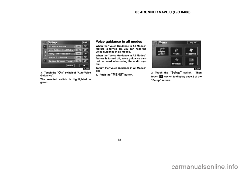 TOYOTA 4RUNNER 2005 N210 / 4.G Navigation Manual 05 4RUNNER NAVI_U (L/O 0408)
83
3. Touch the “On” switch of “Auto Voice
Guidance”.
The selected switch is highlighted in
green.
Voice guidance in all modes
When the “Voice Guidance in All Mo