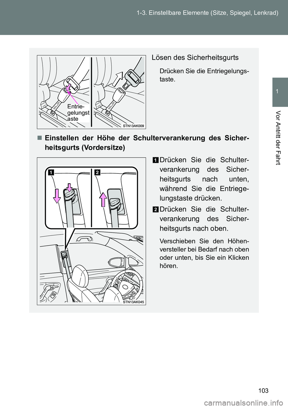 TOYOTA VERSO 2014 Betriebsanleitungen (in German) 103 1-3. Einstellbare Elemente (Sitze, Spiegel, Lenkrad)
1
Vor Antritt der Fahrt
Lösen des Sicherheitsgurts
Drücken Sie die Entriegelungs-
taste.
Einstellen der Höhe der Schulterverankerung des TOYOTA VERSO 2014 Betriebsanleitungen (in German) 103 1-3. Einstellbare Elemente (Sitze, Spiegel, Lenkrad)
1
Vor Antritt der Fahrt
Lösen des Sicherheitsgurts
Drücken Sie die Entriegelungs-
taste.
Einstellen der Höhe der Schulterverankerung des