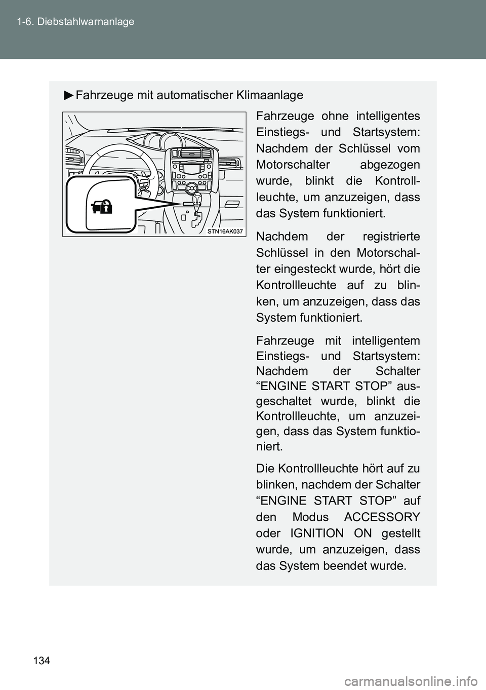TOYOTA VERSO 2014  Betriebsanleitungen (in German) 134 1-6. Diebstahlwarnanlage
Fahrzeuge mit automatischer Klimaanlage
Fahrzeuge ohne intelligentes
Einstiegs- und Startsystem:
Nachdem der Schlüssel vom
Motorschalter abgezogen
wurde, blinkt die Kontr