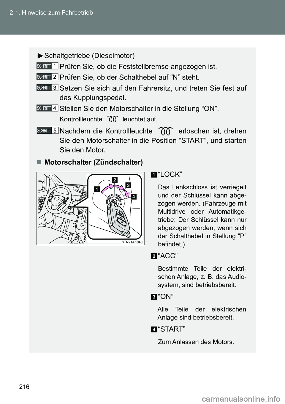 TOYOTA VERSO 2014 Betriebsanleitungen (in German) 216 2-1. Hinweise zum Fahrbetrieb
Schaltgetriebe (Dieselmotor)
Prüfen Sie, ob die Feststellbremse angezogen ist.
Prüfen Sie, ob der Schalthebel auf “N” steht.
Setzen Sie sich auf den Fahrersitz, TOYOTA VERSO 2014 Betriebsanleitungen (in German) 216 2-1. Hinweise zum Fahrbetrieb
Schaltgetriebe (Dieselmotor)
Prüfen Sie, ob die Feststellbremse angezogen ist.
Prüfen Sie, ob der Schalthebel auf “N” steht.
Setzen Sie sich auf den Fahrersitz,