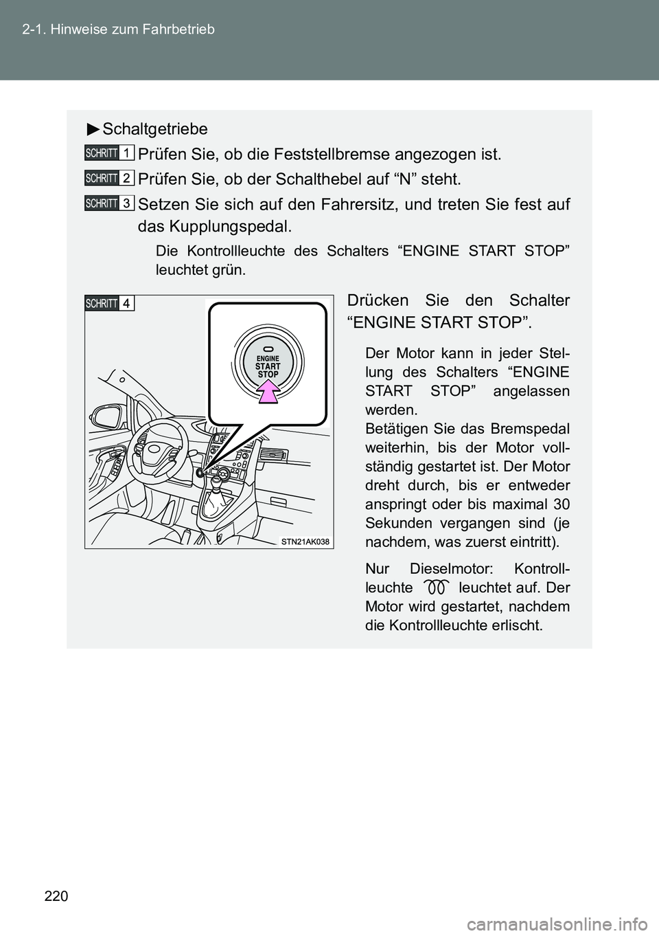 TOYOTA VERSO 2014 Betriebsanleitungen (in German) 220 2-1. Hinweise zum Fahrbetrieb
Schaltgetriebe
Prüfen Sie, ob die Feststellbremse angezogen ist.
Prüfen Sie, ob der Schalthebel auf “N” steht.
Setzen Sie sich auf den Fahrersitz, und treten Si TOYOTA VERSO 2014 Betriebsanleitungen (in German) 220 2-1. Hinweise zum Fahrbetrieb
Schaltgetriebe
Prüfen Sie, ob die Feststellbremse angezogen ist.
Prüfen Sie, ob der Schalthebel auf “N” steht.
Setzen Sie sich auf den Fahrersitz, und treten Si