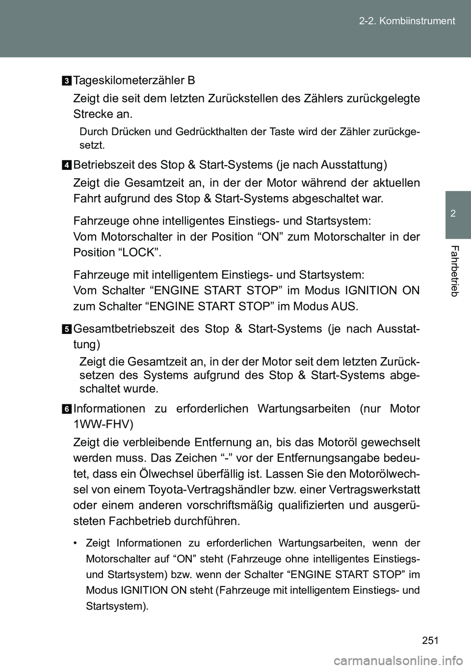 TOYOTA VERSO 2014  Betriebsanleitungen (in German) 251 2-2. Kombiinstrument
2
Fahrbetrieb
Tageskilometerzähler B
Zeigt die seit dem letzten Zurückstellen des Zählers zurückgelegte
Strecke an.
Durch Drücken und Gedrückthalten der Taste wird der Z