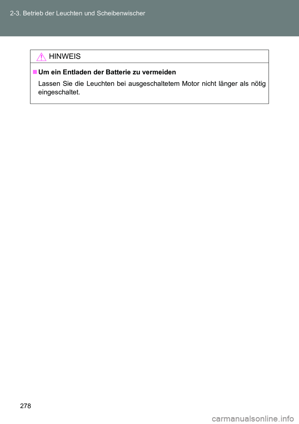 TOYOTA VERSO 2014 Betriebsanleitungen (in German) 278 2-3. Betrieb der Leuchten und Scheibenwischer
HINWEIS
Um ein Entladen der Batterie zu vermeiden
Lassen Sie die Leuchten bei ausgeschaltetem Motor nicht länger als nötig
eingeschaltet. TOYOTA VERSO 2014 Betriebsanleitungen (in German) 278 2-3. Betrieb der Leuchten und Scheibenwischer
HINWEIS
Um ein Entladen der Batterie zu vermeiden
Lassen Sie die Leuchten bei ausgeschaltetem Motor nicht länger als nötig
eingeschaltet.