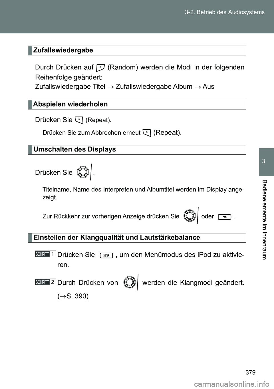 TOYOTA VERSO 2014 Betriebsanleitungen (in German) 379 3-2. Betrieb des Audiosystems
3
Bedienelemente im Innenraum
Zufallswiedergabe
Durch Drücken auf (Random) werden die Modi in der folgenden
Reihenfolge geändert:
Zufallswiedergabe Titel Zuf TOYOTA VERSO 2014 Betriebsanleitungen (in German) 379 3-2. Betrieb des Audiosystems
3
Bedienelemente im Innenraum
Zufallswiedergabe
Durch Drücken auf (Random) werden die Modi in der folgenden
Reihenfolge geändert:
Zufallswiedergabe Titel Zuf