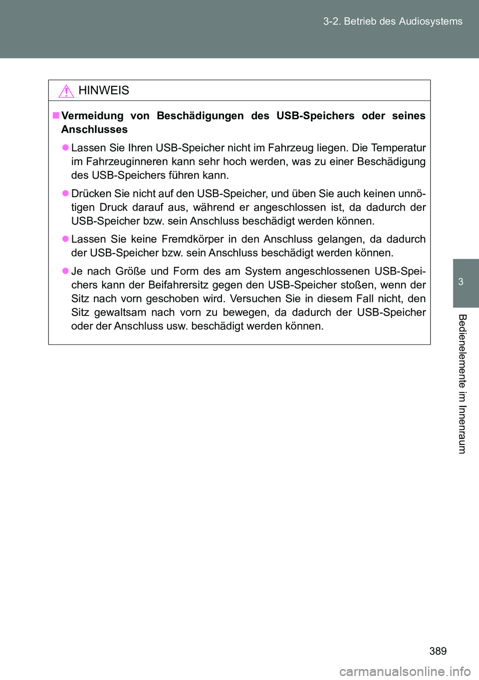 TOYOTA VERSO 2014 Betriebsanleitungen (in German) 389 3-2. Betrieb des Audiosystems
3
Bedienelemente im Innenraum
HINWEIS
Vermeidung von Beschädigungen des USB-Speichers oder seines
Anschlusses
Lassen Sie Ihren USB-Speicher nicht im Fahrzeug l TOYOTA VERSO 2014 Betriebsanleitungen (in German) 389 3-2. Betrieb des Audiosystems
3
Bedienelemente im Innenraum
HINWEIS
Vermeidung von Beschädigungen des USB-Speichers oder seines
Anschlusses
Lassen Sie Ihren USB-Speicher nicht im Fahrzeug l