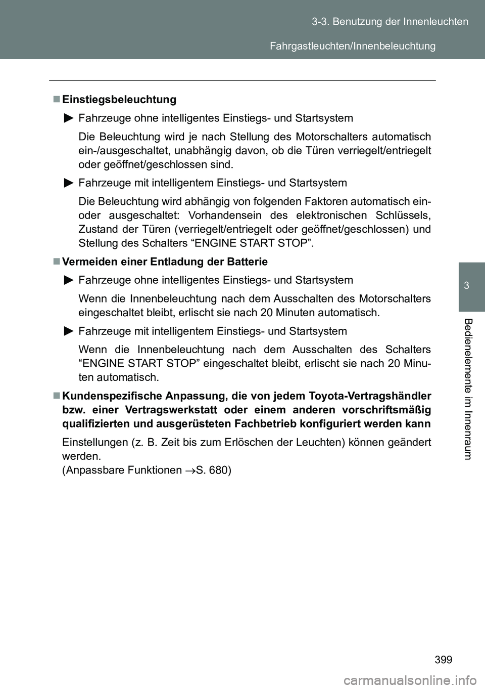 TOYOTA VERSO 2014 Betriebsanleitungen (in German) 399 3-3. Benutzung der Innenleuchten
3
Bedienelemente im Innenraum
Einstiegsbeleuchtung
Fahrzeuge ohne intelligentes Einstiegs- und Startsystem
Die Beleuchtung wird je nach Stellung des Motorschalt TOYOTA VERSO 2014 Betriebsanleitungen (in German) 399 3-3. Benutzung der Innenleuchten
3
Bedienelemente im Innenraum
Einstiegsbeleuchtung
Fahrzeuge ohne intelligentes Einstiegs- und Startsystem
Die Beleuchtung wird je nach Stellung des Motorschalt